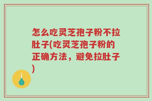 怎么吃灵芝孢子粉不拉肚子(吃灵芝孢子粉的正确方法,避免拉肚子)-第1张图片-超越 怎么吃灵芝孢子粉不拉肚子(吃灵芝孢子粉的正确方法,避免拉肚子)-第1张图片-超越