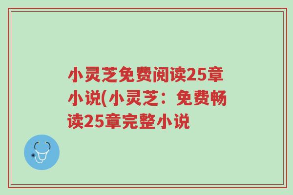 小灵芝免费阅读25章小说(小灵芝:免费畅读25章完整小说-第1张图片-超越 小灵芝免费阅读25章小说(小灵芝:免费畅读25章完整小说-第1张图片-超越