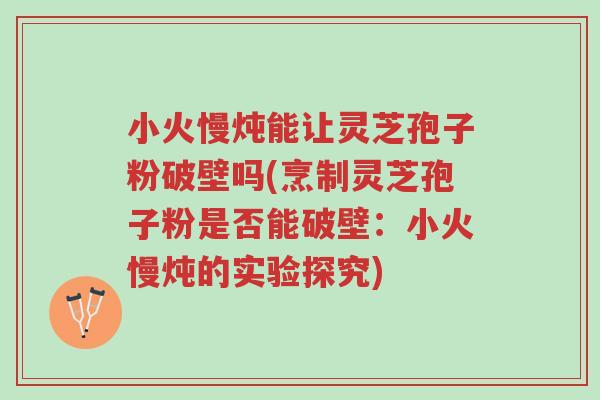 小火慢炖能让灵芝孢子粉破壁吗(烹制灵芝孢子粉是否能破壁:小火慢炖的实验探究)-第1张图片-超越 小火慢炖能让灵芝孢子粉破壁吗(烹制灵芝孢子粉是否能破壁:小火慢炖的实验探究)-第1张图片-超越