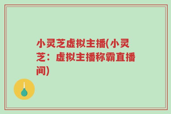 小灵芝虚拟主播(小灵芝:虚拟主播称霸直播间)-第1张图片-超越 小灵芝虚拟主播(小灵芝:虚拟主播称霸直播间)-第1张图片-超越