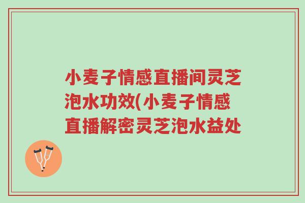 小麦子情感直播间灵芝泡水功效(小麦子情感直播解密灵芝泡水益处-第1张图片-超越 小麦子情感直播间灵芝泡水功效(小麦子情感直播解密灵芝泡水益处-第1张图片-超越