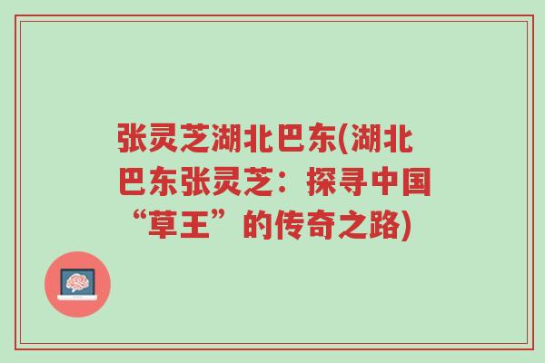 张灵芝湖北巴东(湖北巴东张灵芝:探寻中国“草王”的传奇之路)-第1张图片-超越 张灵芝湖北巴东(湖北巴东张灵芝:探寻中国“草王”的传奇之路)-第1张图片-超越