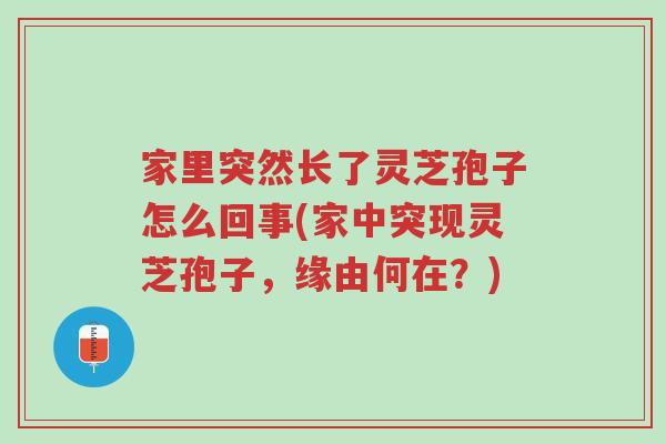 家里突然长了灵芝孢子怎么回事(家中突现灵芝孢子,缘由何在?)-第1张图片-超越 家里突然长了灵芝孢子怎么回事(家中突现灵芝孢子,缘由何在?)-第1张图片-超越