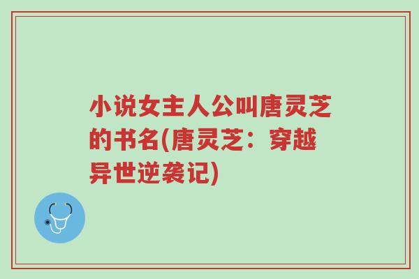 小说女主人公叫唐灵芝的书名(唐灵芝:穿越异世逆袭记)-第1张图片-超越 小说女主人公叫唐灵芝的书名(唐灵芝:穿越异世逆袭记)-第1张图片-超越