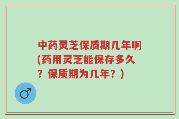 中药灵芝保质期几年啊(药用灵芝能保存多久?保质期为几年?)-第1张图片-超越 中药灵芝保质期几年啊(药用灵芝能保存多久?保质期为几年?)-第1张图片-超越