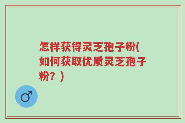 怎样获得灵芝孢子粉(如何获取优质灵芝孢子粉?)-第1张图片-超越 怎样获得灵芝孢子粉(如何获取优质灵芝孢子粉?)-第1张图片-超越