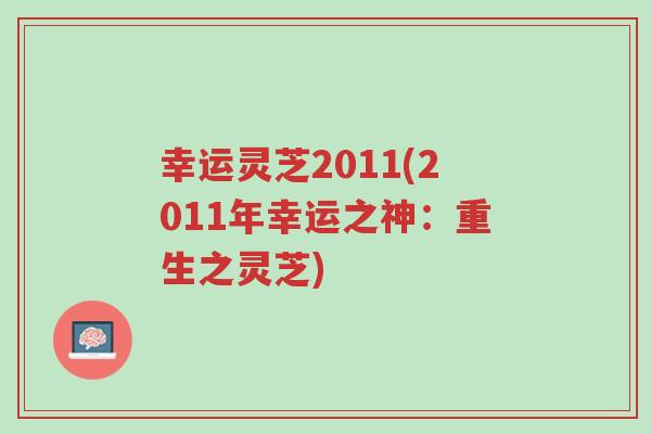 幸运灵芝2011(2011年幸运之神:重生之灵芝)-第1张图片-超越 幸运灵芝2011(2011年幸运之神:重生之灵芝)-第1张图片-超越