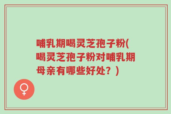 哺乳期喝灵芝孢子粉(喝灵芝孢子粉对哺乳期母亲有哪些好处?)-第1张图片-超越 哺乳期喝灵芝孢子粉(喝灵芝孢子粉对哺乳期母亲有哪些好处?)-第1张图片-超越