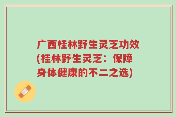广西桂林野生灵芝功效(桂林野生灵芝:保障身体健康的不二之选)-第1张图片-超越 广西桂林野生灵芝功效(桂林野生灵芝:保障身体健康的不二之选)-第1张图片-超越