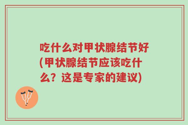 吃什么对甲状腺结节好(甲状腺结节应该吃什么？这是专家的建议)-第1张图片-超越