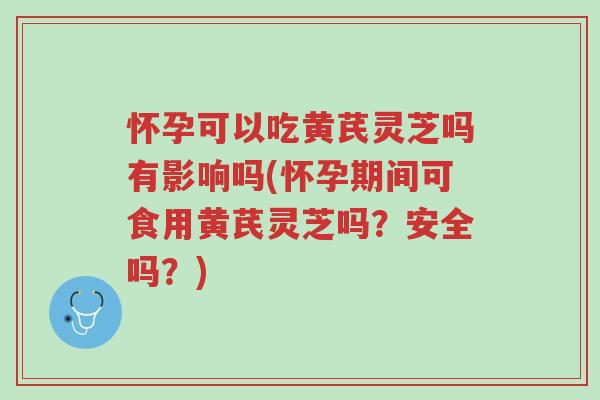 怀孕可以吃黄芪灵芝吗有影响吗(怀孕期间可食用黄芪灵芝吗?安全吗?)-第1张图片-超越 怀孕可以吃黄芪灵芝吗有影响吗(怀孕期间可食用黄芪灵芝吗?安全吗?)-第1张图片-超越