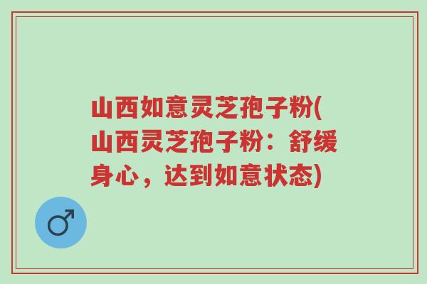 山西如意灵芝孢子粉(山西灵芝孢子粉:舒缓身心,达到如意状态)-第1张图片-超越 山西如意灵芝孢子粉(山西灵芝孢子粉:舒缓身心,达到如意状态)-第1张图片-超越
