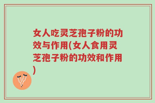 女人吃灵芝孢子粉的功效与作用(女人食用灵芝孢子粉的功效和作用)-第1张图片-超越 女人吃灵芝孢子粉的功效与作用(女人食用灵芝孢子粉的功效和作用)-第1张图片-超越