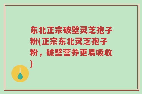 东北正宗破壁灵芝孢子粉(正宗东北灵芝孢子粉,破壁营养更易吸收)-第1张图片-超越 东北正宗破壁灵芝孢子粉(正宗东北灵芝孢子粉,破壁营养更易吸收)-第1张图片-超越