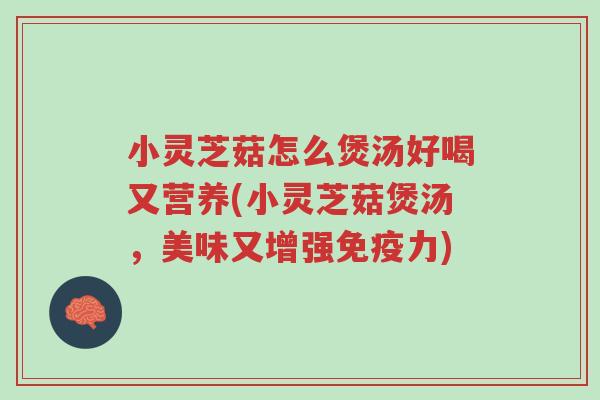 小灵芝菇怎么煲汤好喝又营养(小灵芝菇煲汤,美味又增强免疫力)-第1张图片-超越 小灵芝菇怎么煲汤好喝又营养(小灵芝菇煲汤,美味又增强免疫力)-第1张图片-超越