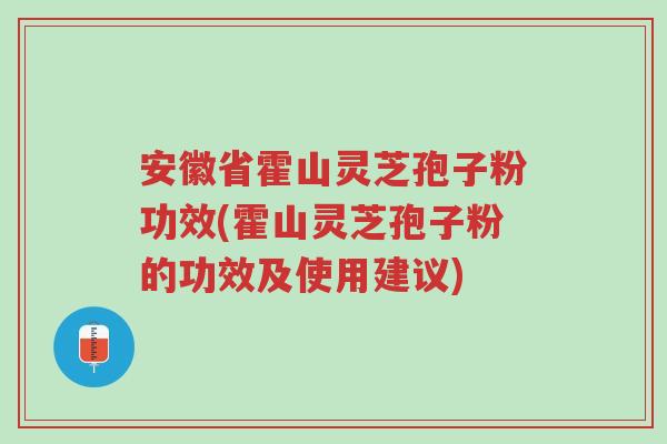 安徽省霍山灵芝孢子粉功效(霍山灵芝孢子粉的功效及使用建议)-第1张图片-超越