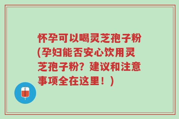 怀孕可以喝灵芝孢子粉(孕妇能否安心饮用灵芝孢子粉?建议和注意事项全在这里!)-第1张图片-超越 怀孕可以喝灵芝孢子粉(孕妇能否安心饮用灵芝孢子粉?建议和注意事项全在这里!)-第1张图片-超越