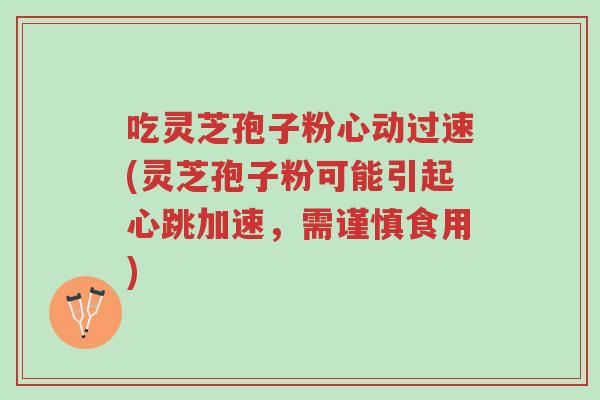 吃灵芝孢子粉心动过速(灵芝孢子粉可能引起心跳加速,需谨慎食用)-第1张图片-超越 吃灵芝孢子粉心动过速(灵芝孢子粉可能引起心跳加速,需谨慎食用)-第1张图片-超越