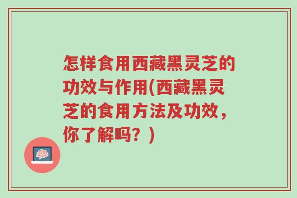 怎样食用西藏黑灵芝的功效与作用(西藏黑灵芝的食用方法及功效,你了解吗?)-第1张图片-超越 怎样食用西藏黑灵芝的功效与作用(西藏黑灵芝的食用方法及功效,你了解吗?)-第1张图片-超越