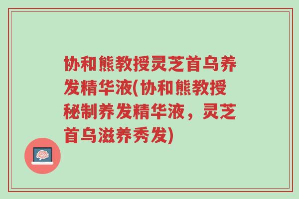 协和熊教授灵芝首乌养发精华液(协和熊教授秘制养发精华液,灵芝首乌滋养秀发)-第1张图片-超越 协和熊教授灵芝首乌养发精华液(协和熊教授秘制养发精华液,灵芝首乌滋养秀发)-第1张图片-超越