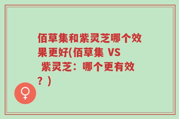 佰草集和紫灵芝哪个效果更好(佰草集 VS 紫灵芝:哪个更有效?)-第1张图片-超越 佰草集和紫灵芝哪个效果更好(佰草集 VS 紫灵芝:哪个更有效?)-第1张图片-超越