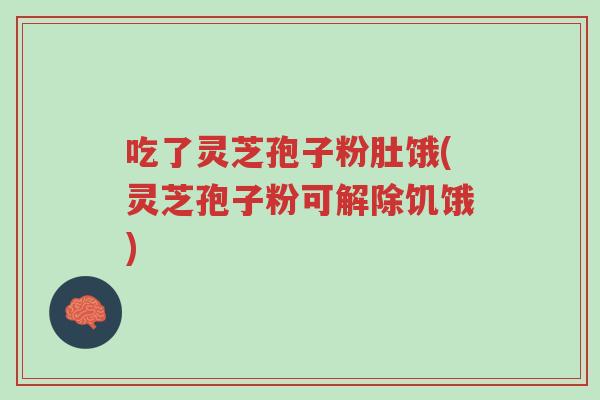 吃了灵芝孢子粉肚饿(灵芝孢子粉可解除饥饿)-第1张图片-超越 吃了灵芝孢子粉肚饿(灵芝孢子粉可解除饥饿)-第1张图片-超越