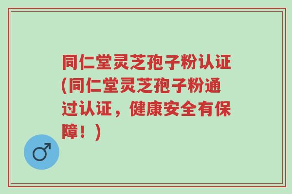 同仁堂灵芝孢子粉认证(同仁堂灵芝孢子粉通过认证,健康安全有保障!)-第1张图片-超越 同仁堂灵芝孢子粉认证(同仁堂灵芝孢子粉通过认证,健康安全有保障!)-第1张图片-超越