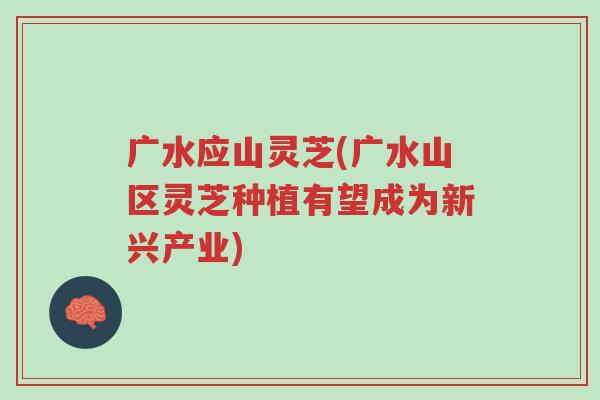 广水应山灵芝(广水山区灵芝种植有望成为新兴产业)-第1张图片-超越 广水应山灵芝(广水山区灵芝种植有望成为新兴产业)-第1张图片-超越