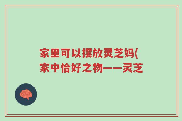 家里可以摆放灵芝妈(家中恰好之物——灵芝-第1张图片-超越 家里可以摆放灵芝妈(家中恰好之物——灵芝-第1张图片-超越