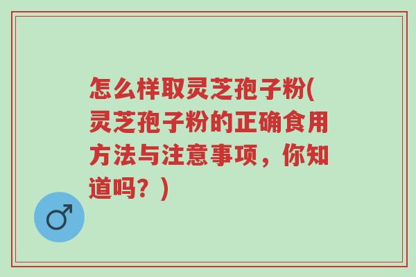 怎么样取灵芝孢子粉(灵芝孢子粉的正确食用方法与注意事项，你知道吗？)-第1张图片-超越