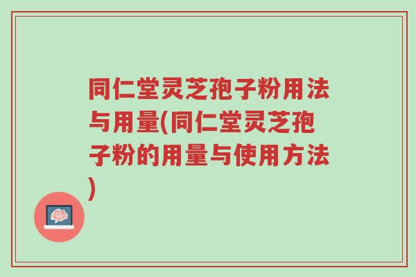 同仁堂灵芝孢子粉用法与用量(同仁堂灵芝孢子粉的用量与使用方法)-第1张图片-超越 同仁堂灵芝孢子粉用法与用量(同仁堂灵芝孢子粉的用量与使用方法)-第1张图片-超越