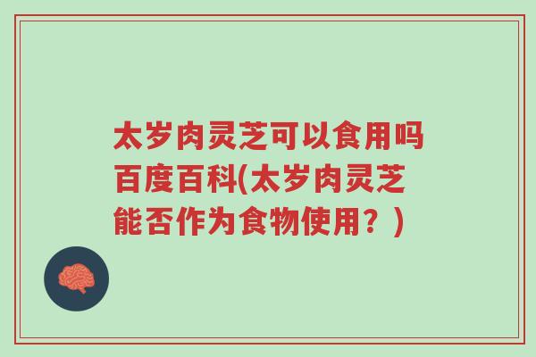 太岁肉灵芝可以食用吗百度百科(太岁肉灵芝能否作为食物使用?)-第1张图片-超越 太岁肉灵芝可以食用吗百度百科(太岁肉灵芝能否作为食物使用?)-第1张图片-超越