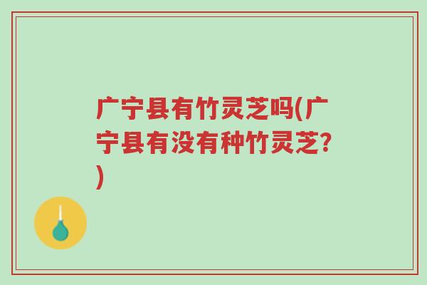 广宁县有竹灵芝吗(广宁县有没有种竹灵芝?)-第1张图片-超越 广宁县有竹灵芝吗(广宁县有没有种竹灵芝?)-第1张图片-超越