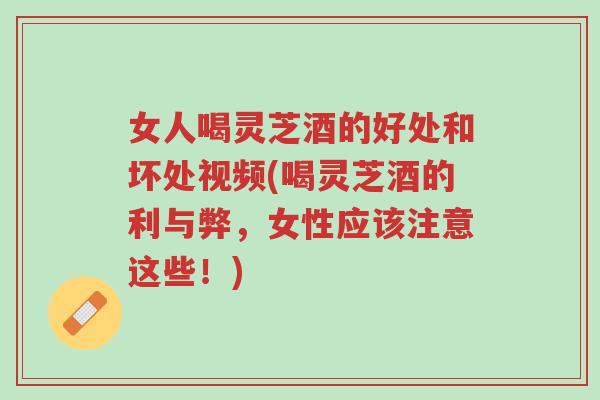 女人喝灵芝酒的好处和坏处视频(喝灵芝酒的利与弊,女性应该注意这些!)-第1张图片-超越 女人喝灵芝酒的好处和坏处视频(喝灵芝酒的利与弊,女性应该注意这些!)-第1张图片-超越