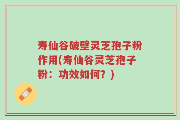 寿仙谷破壁灵芝孢子粉作用(寿仙谷灵芝孢子粉:功效如何?)-第1张图片-超越 寿仙谷破壁灵芝孢子粉作用(寿仙谷灵芝孢子粉:功效如何?)-第1张图片-超越