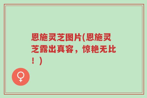 恩施灵芝图片(恩施灵芝露出真容,惊艳无比!)-第1张图片-超越 恩施灵芝图片(恩施灵芝露出真容,惊艳无比!)-第1张图片-超越