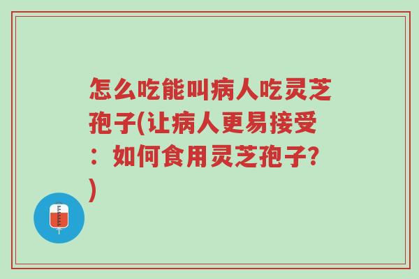 怎么吃能叫病人吃灵芝孢子(让病人更易接受:如何食用灵芝孢子?)-第1张图片-超越 怎么吃能叫病人吃灵芝孢子(让病人更易接受:如何食用灵芝孢子?)-第1张图片-超越