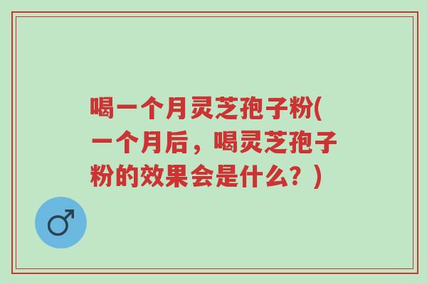 喝一个月灵芝孢子粉(一个月后,喝灵芝孢子粉的效果会是什么?)-第1张图片-超越 喝一个月灵芝孢子粉(一个月后,喝灵芝孢子粉的效果会是什么?)-第1张图片-超越