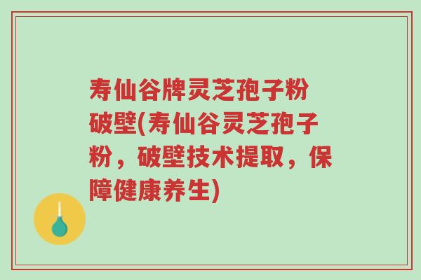 寿仙谷牌灵芝孢子粉 破壁(寿仙谷灵芝孢子粉,破壁技术提取,保障健康养生)-第1张图片-超越 寿仙谷牌灵芝孢子粉 破壁(寿仙谷灵芝孢子粉,破壁技术提取,保障健康养生)-第1张图片-超越