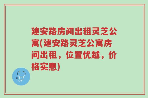 建安路房间出租灵芝公寓(建安路灵芝公寓房间出租,位置优越,价格实惠)-第1张图片-超越 建安路房间出租灵芝公寓(建安路灵芝公寓房间出租,位置优越,价格实惠)-第1张图片-超越