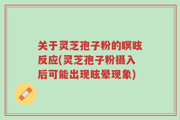 关于灵芝孢子粉的瞑眩反应(灵芝孢子粉摄入后可能出现眩晕现象)-第1张图片-超越 关于灵芝孢子粉的瞑眩反应(灵芝孢子粉摄入后可能出现眩晕现象)-第1张图片-超越