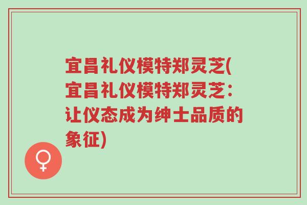 宜昌礼仪模特郑灵芝(宜昌礼仪模特郑灵芝:让仪态成为绅士品质的象征)-第1张图片-超越 宜昌礼仪模特郑灵芝(宜昌礼仪模特郑灵芝:让仪态成为绅士品质的象征)-第1张图片-超越