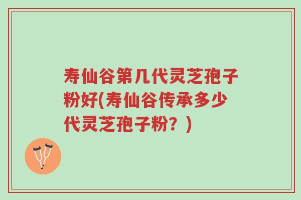 寿仙谷第几代灵芝孢子粉好(寿仙谷传承多少代灵芝孢子粉?)-第1张图片-超越 寿仙谷第几代灵芝孢子粉好(寿仙谷传承多少代灵芝孢子粉?)-第1张图片-超越