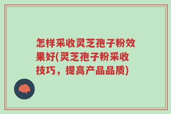 怎样采收灵芝孢子粉效果好(灵芝孢子粉采收技巧，提高产品品质)-第1张图片-超越