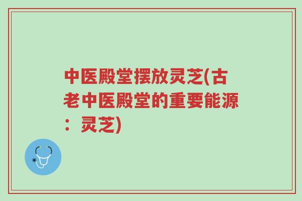 中医殿堂摆放灵芝(古老中医殿堂的重要能源:灵芝)-第1张图片-超越 中医殿堂摆放灵芝(古老中医殿堂的重要能源:灵芝)-第1张图片-超越