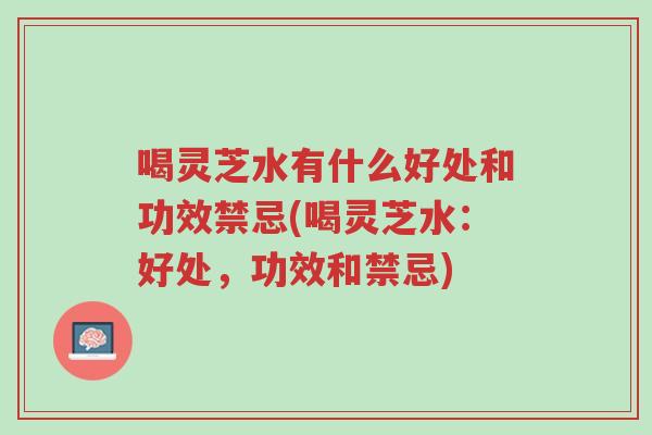 喝灵芝水有什么好处和功效禁忌(喝灵芝水：好处，功效和禁忌)-第1张图片-超越