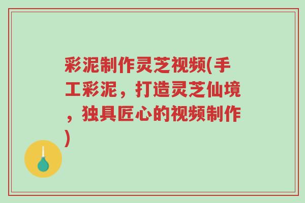 彩泥制作灵芝视频(手工彩泥,打造灵芝仙境,独具匠心的视频制作)-第1张图片-超越 彩泥制作灵芝视频(手工彩泥,打造灵芝仙境,独具匠心的视频制作)-第1张图片-超越