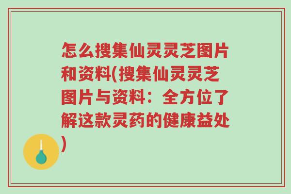 怎么搜集仙灵灵芝图片和资料(搜集仙灵灵芝图片与资料:全方位了解这款灵药的健康益处)-第1张图片-超越 怎么搜集仙灵灵芝图片和资料(搜集仙灵灵芝图片与资料:全方位了解这款灵药的健康益处)-第1张图片-超越