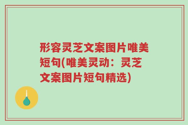 形容灵芝文案图片唯美短句(唯美灵动:灵芝文案图片短句精选)-第1张图片-超越 形容灵芝文案图片唯美短句(唯美灵动:灵芝文案图片短句精选)-第1张图片-超越