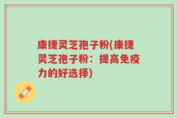 康捷灵芝孢子粉(康捷灵芝孢子粉:提高免疫力的好选择)-第1张图片-超越 康捷灵芝孢子粉(康捷灵芝孢子粉:提高免疫力的好选择)-第1张图片-超越